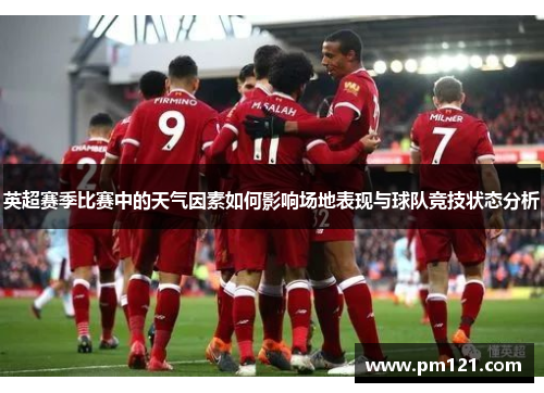 英超赛季比赛中的天气因素如何影响场地表现与球队竞技状态分析