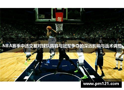 NBA赛季中途交易对球队阵容与冠军争夺的深远影响与战术调整