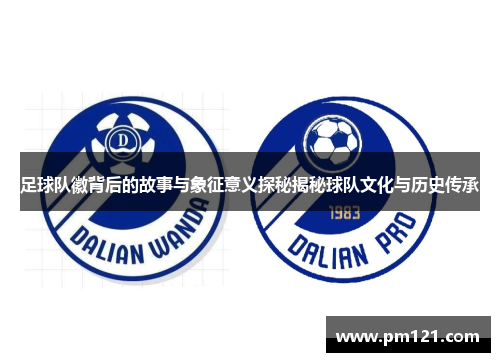 足球队徽背后的故事与象征意义探秘揭秘球队文化与历史传承