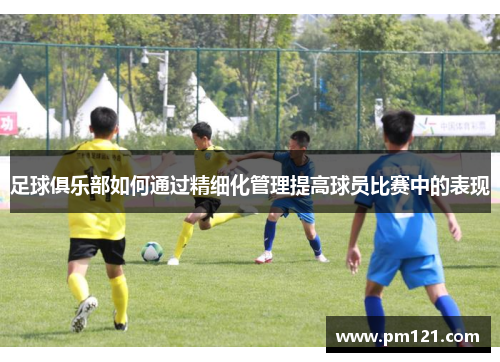 足球俱乐部如何通过精细化管理提高球员比赛中的表现