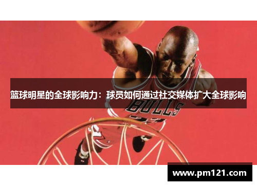篮球明星的全球影响力：球员如何通过社交媒体扩大全球影响